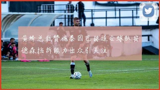 黄蜂总裁赞施泰因巴赫适合球队安德森挡拆能力出众引关注