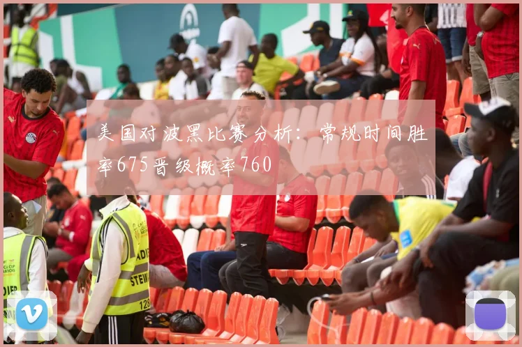 美国对波黑比赛分析:常规时间胜率675晋级概率760