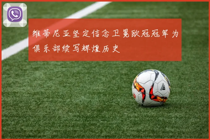 维蒂尼亚坚定信念卫冕欧冠冠军为俱乐部续写辉煌历史