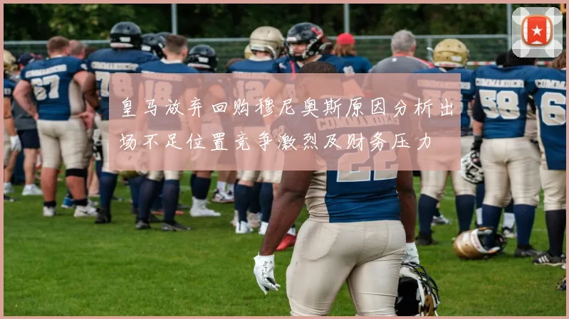 皇马放弃回购穆尼奥斯原因分析出场不足位置竞争激烈及财务压力