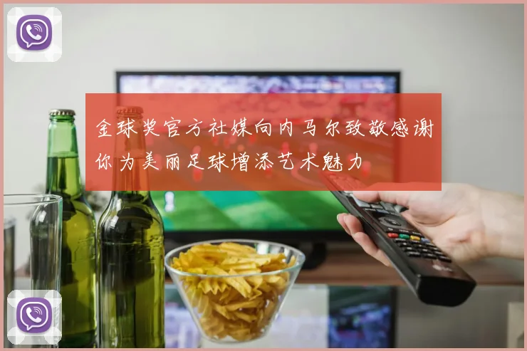 金球奖官方社媒向内马尔致敬感谢你为美丽足球增添艺术魅力