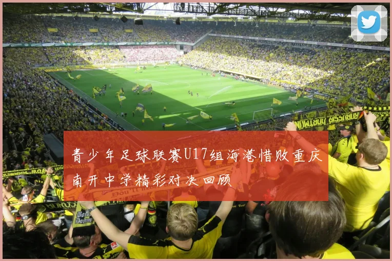 青少年足球联赛U17组海港惜败重庆南开中学精彩对决回顾