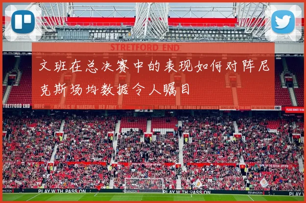 文班在总决赛中的表现如何对阵尼克斯场均数据令人瞩目