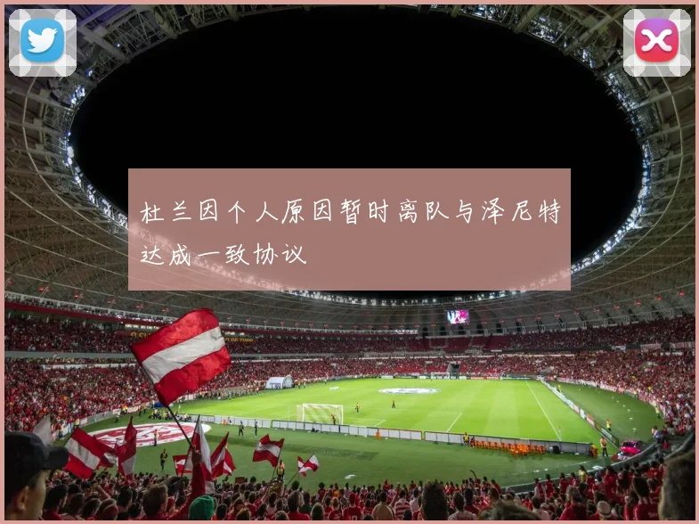杜兰因个人原因暂时离队与泽尼特达成一致协议