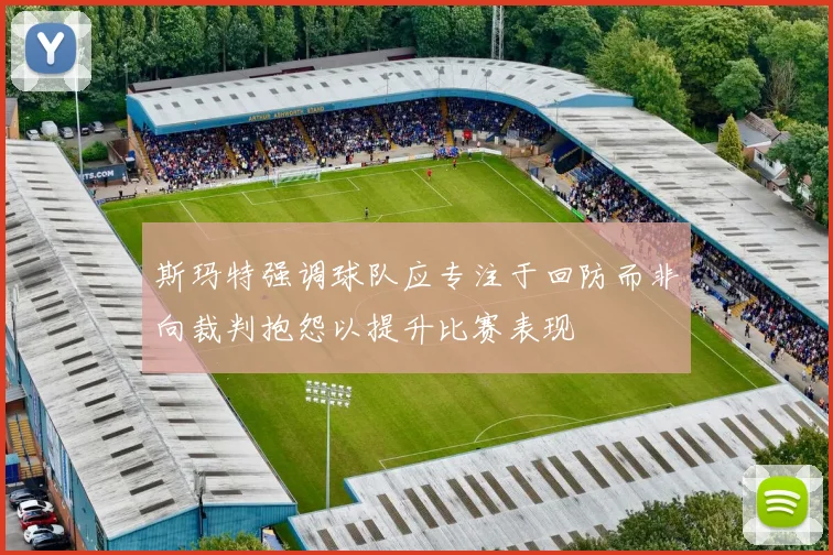 斯玛特强调球队应专注于回防而非向裁判抱怨以提升比赛表现