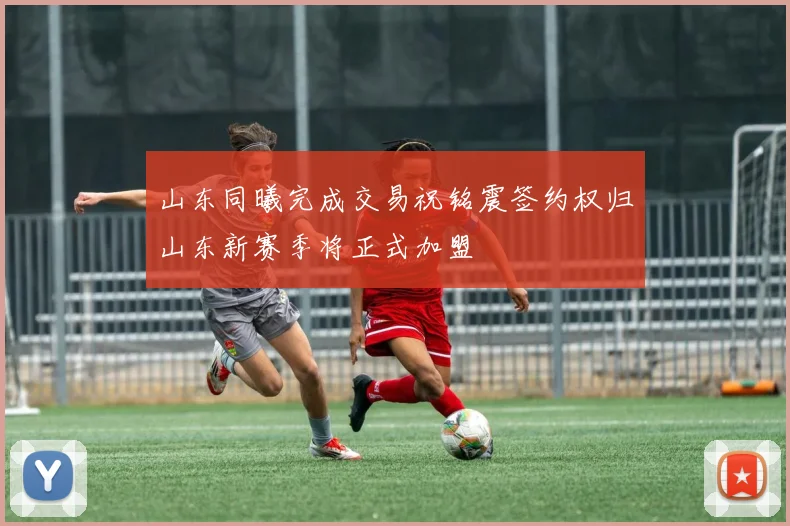 山东同曦完成交易祝铭震签约权归山东新赛季将正式加盟