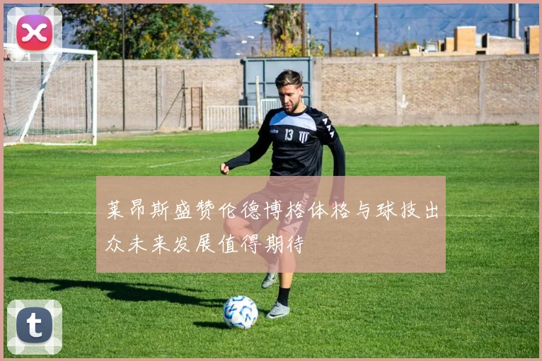 莱昂斯盛赞伦德博格体格与球技出众未来发展值得期待
