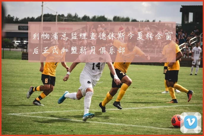 利物浦总监理查德休斯今夏转会窗后正式加盟新月俱乐部