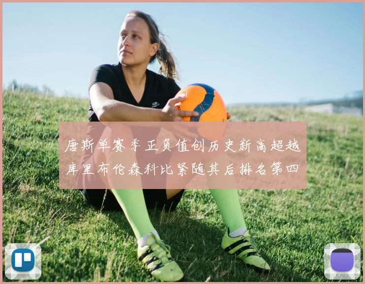 唐斯单赛季正负值创历史新高超越库里布伦森科比紧随其后排名第四